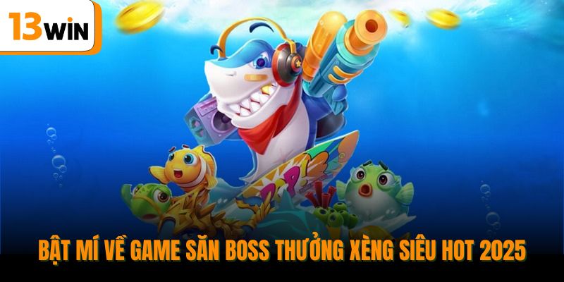 Bật mí về game săn boss thưởng xèng siêu hot 2025.