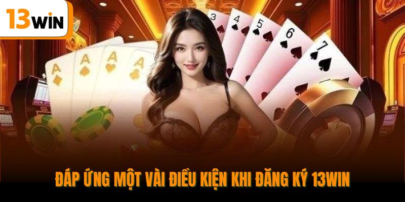 Đáp ứng một vài điều kiện khi đăng ký 13win.
