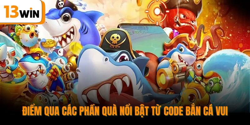 Điểm qua các phần quà nổi bật từ code bắn cá vui.
