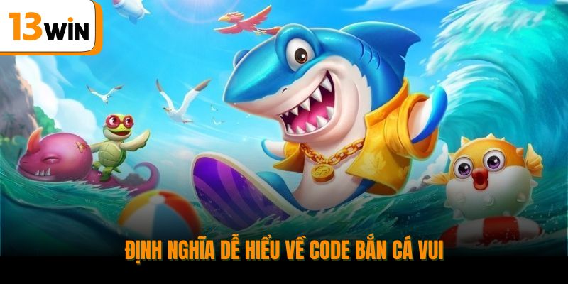 Định nghĩa dễ hiểu về code bắn cá vui.
