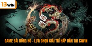 Game Bài Rồng Hổ - Lựa Chọn Giải Trí Hấp Dẫn Tại 13WIN