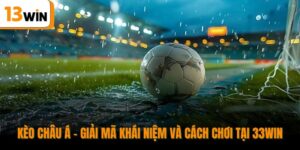 Kèo Châu Á - Giải Mã Khái Niệm Và Cách Chơi Tại 13WIN