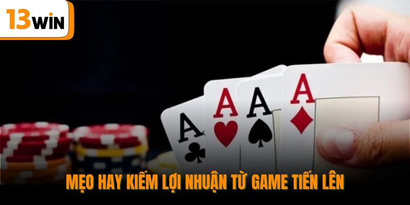 Mẹo hay kiếm lợi nhuận từ game Tiến Lên.