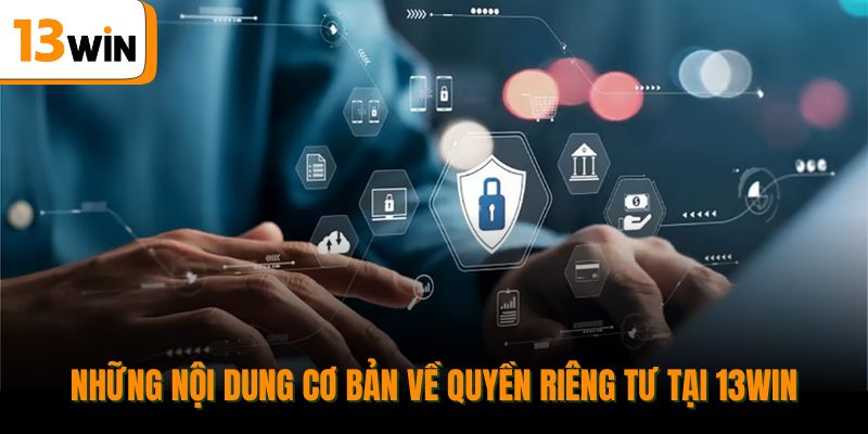 Những nội dung cơ bản về quyền riêng tư tại 13win.