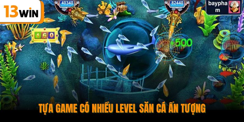 Tựa game có nhiều level săn cá ấn tượng.